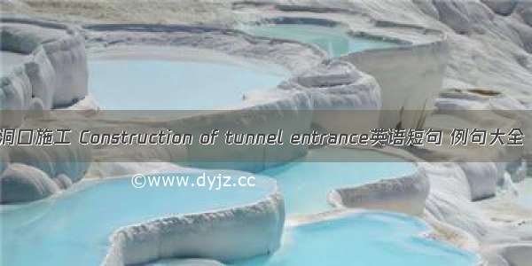 洞口施工 Construction of tunnel entrance英语短句 例句大全