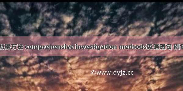 综合勘察方法 comprehensive investigation methods英语短句 例句大全