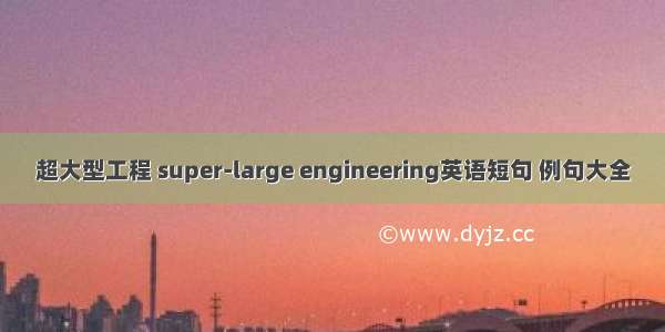 超大型工程 super-large engineering英语短句 例句大全