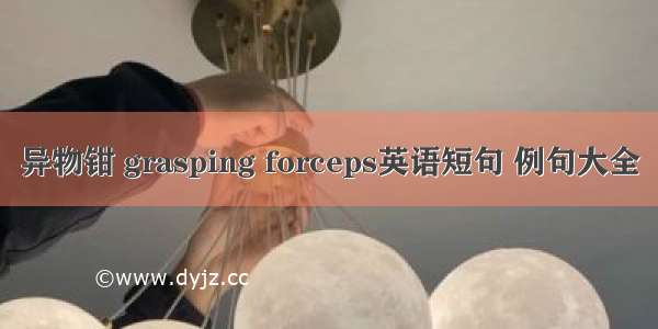 异物钳 grasping forceps英语短句 例句大全