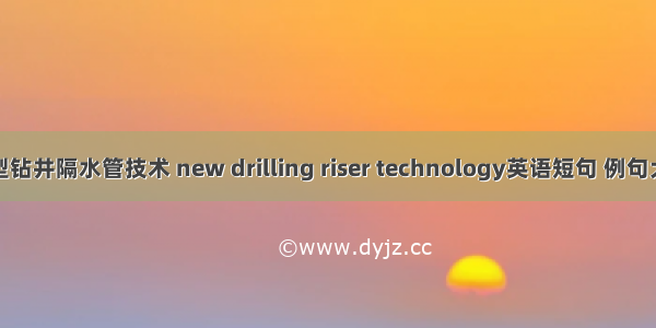 新型钻井隔水管技术 new drilling riser technology英语短句 例句大全