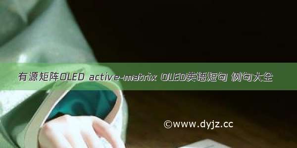 有源矩阵OLED active-matrix OLED英语短句 例句大全