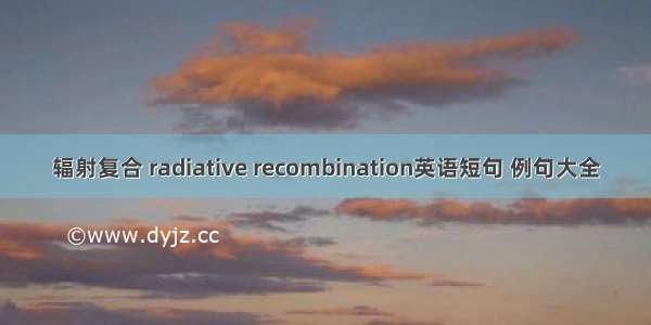 辐射复合 radiative recombination英语短句 例句大全