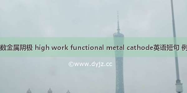 高功函数金属阴极 high work functional metal cathode英语短句 例句大全