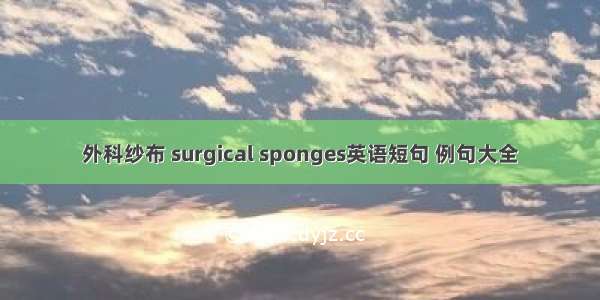 外科纱布 surgical sponges英语短句 例句大全