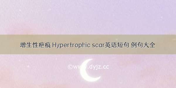 增生性疤痕 Hypertrophic scar英语短句 例句大全
