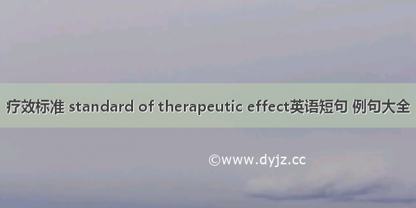 疗效标准 standard of therapeutic effect英语短句 例句大全