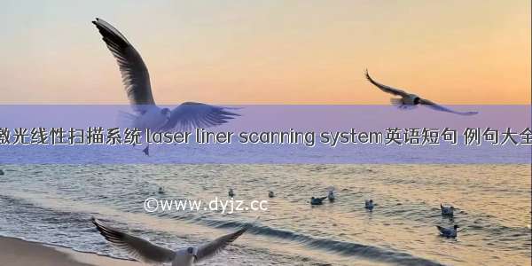 激光线性扫描系统 laser liner scanning system英语短句 例句大全