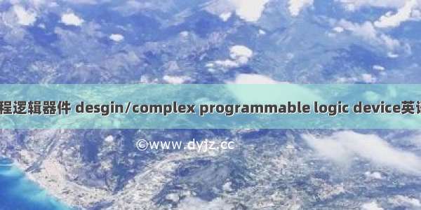 设计/复杂可编程逻辑器件 desgin/complex programmable logic device英语短句 例句大全