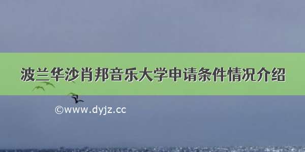 波兰华沙肖邦音乐大学申请条件情况介绍