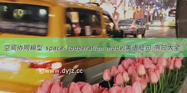 空间协同模型 space-cooperation model英语短句 例句大全