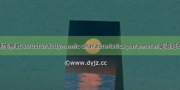 结构动力特性参数 structural dynamic characteristics parameter英语短句 例句大全