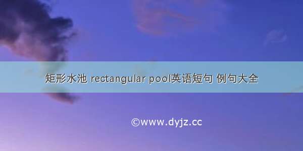 矩形水池 rectangular pool英语短句 例句大全