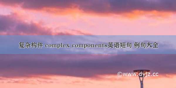 复杂构件 complex components英语短句 例句大全