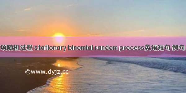 平稳二项随机过程 stationary binomial random process英语短句 例句大全