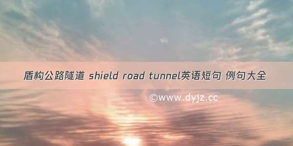 盾构公路隧道 shield road tunnel英语短句 例句大全