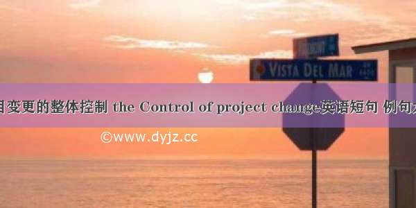 项目变更的整体控制 the Control of project change英语短句 例句大全