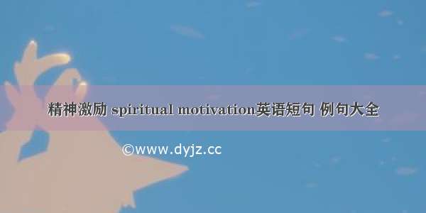 精神激励 spiritual motivation英语短句 例句大全