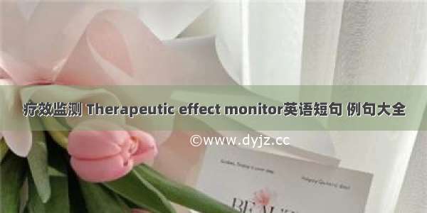 疗效监测 Therapeutic effect monitor英语短句 例句大全
