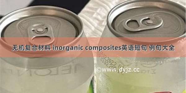 无机复合材料 inorganic composites英语短句 例句大全