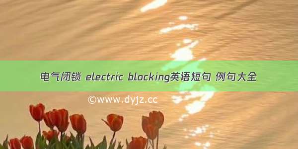 电气闭锁 electric blocking英语短句 例句大全