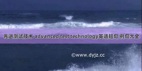 先进测试技术 advanced test technology英语短句 例句大全