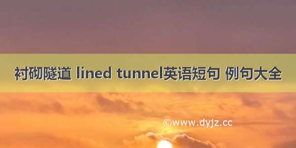 衬砌隧道 lined tunnel英语短句 例句大全