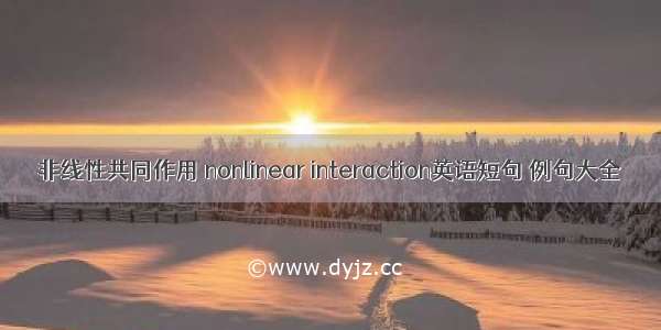 非线性共同作用 nonlinear interaction英语短句 例句大全