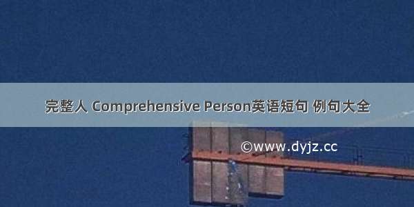 完整人 Comprehensive Person英语短句 例句大全