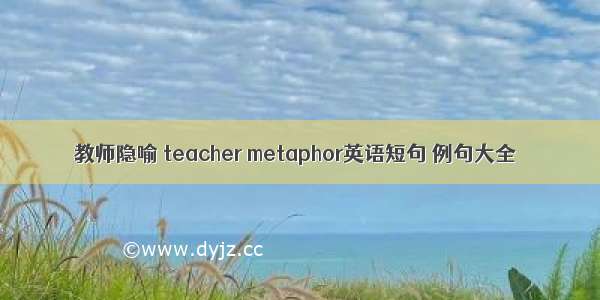 教师隐喻 teacher metaphor英语短句 例句大全