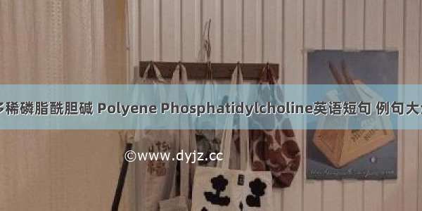 多稀磷脂酰胆碱 Polyene Phosphatidylcholine英语短句 例句大全