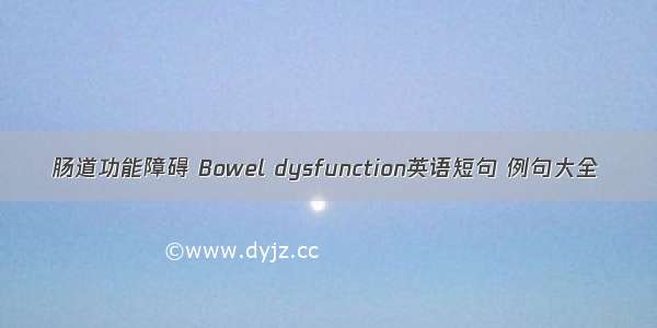 肠道功能障碍 Bowel dysfunction英语短句 例句大全