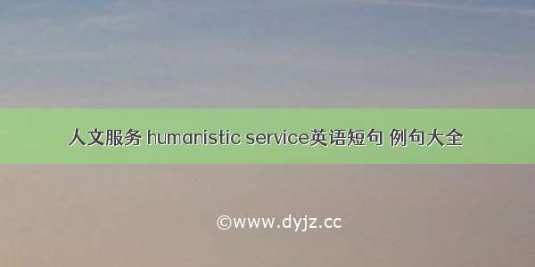 人文服务 humanistic service英语短句 例句大全