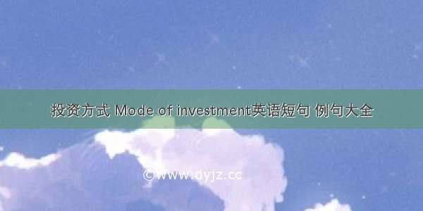 投资方式 Mode of investment英语短句 例句大全
