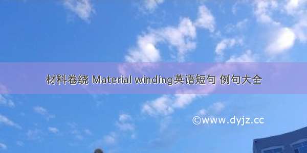 材料卷绕 Material winding英语短句 例句大全