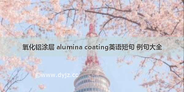 氧化铝涂层 alumina coating英语短句 例句大全
