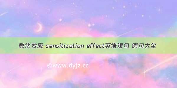 敏化效应 sensitization effect英语短句 例句大全
