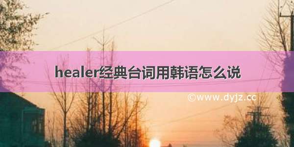 healer经典台词用韩语怎么说