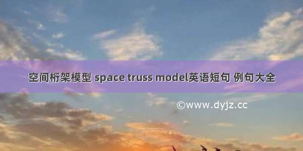 空间桁架模型 space truss model英语短句 例句大全