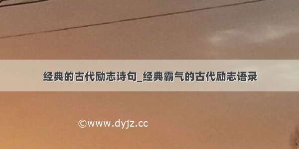 经典的古代励志诗句_经典霸气的古代励志语录