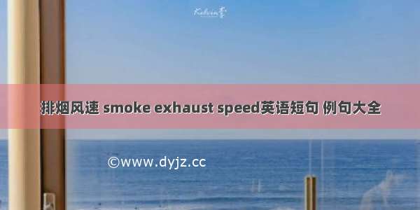 排烟风速 smoke exhaust speed英语短句 例句大全