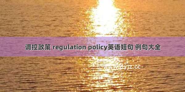 调控政策 regulation policy英语短句 例句大全