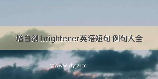 增白剂 brightener英语短句 例句大全