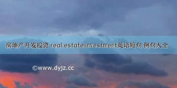房地产开发投资 real estate investment英语短句 例句大全