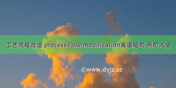 工艺流程改造 process flow modification英语短句 例句大全