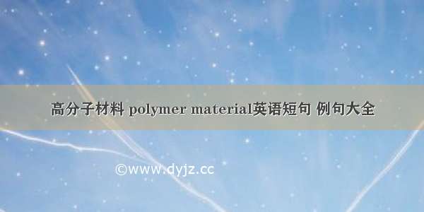 高分子材料 polymer material英语短句 例句大全