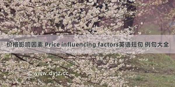 价格影响因素 Price influencing factors英语短句 例句大全