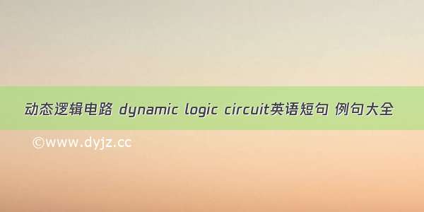 动态逻辑电路 dynamic logic circuit英语短句 例句大全