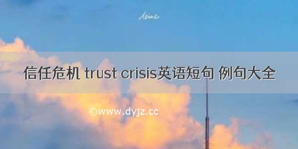 信任危机 trust crisis英语短句 例句大全