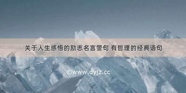 关于人生感悟的励志名言警句 有哲理的经典语句